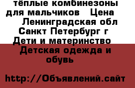 тёплые комбинезоны для мальчиков › Цена ­ 300 - Ленинградская обл., Санкт-Петербург г. Дети и материнство » Детская одежда и обувь   